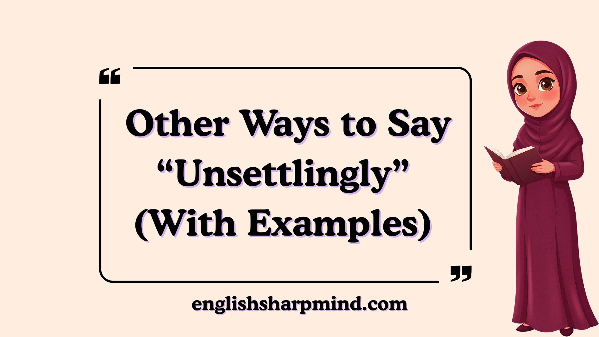 Other Ways to Say “Unsettlingly” (With Examples)