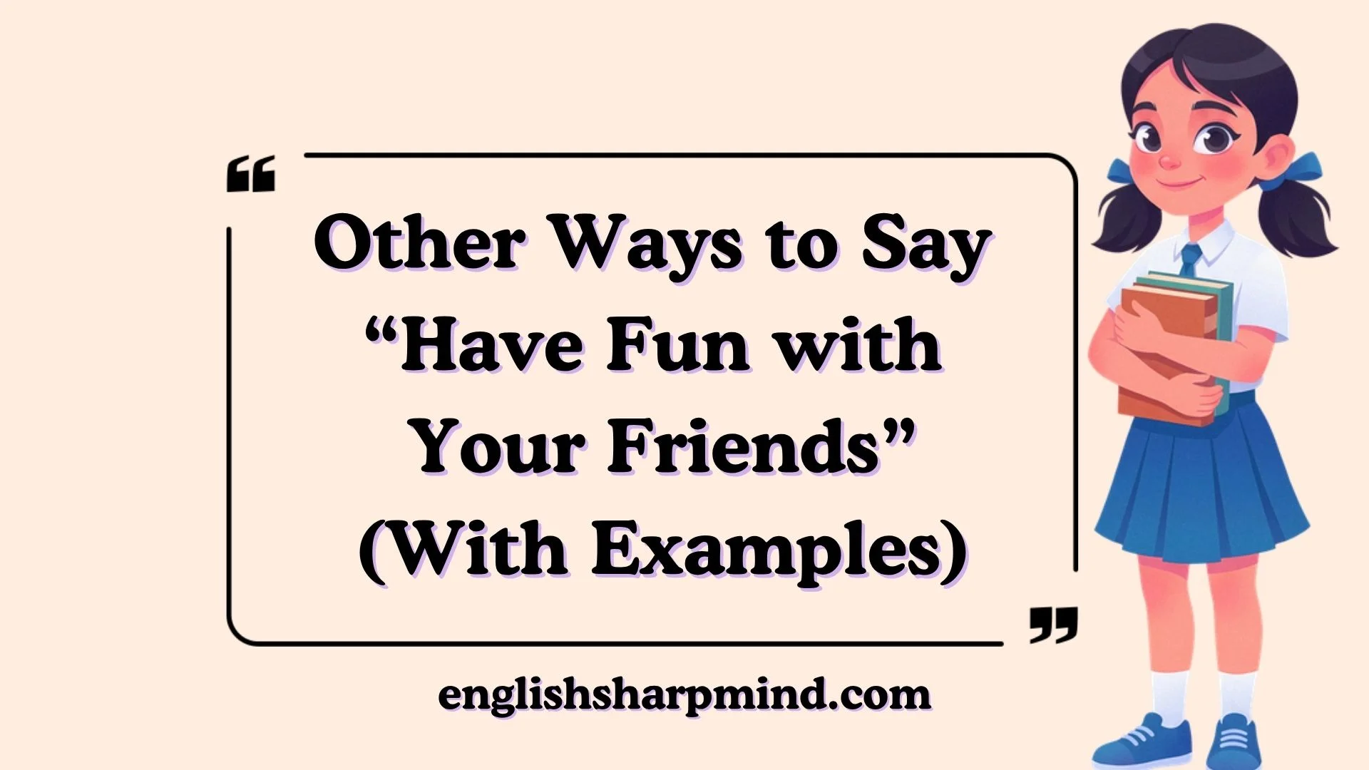 Other Ways to Say “Have Fun with Your Friends” (With Examples)